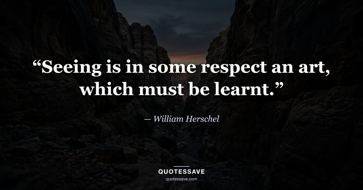 “Seeing is in some respect an art, which must be learnt.” — William Herschel