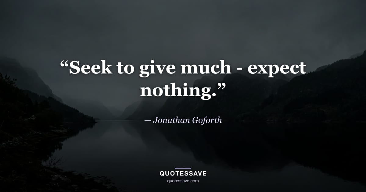 “Seek to give much - expect nothing.” — Jonathan Goforth