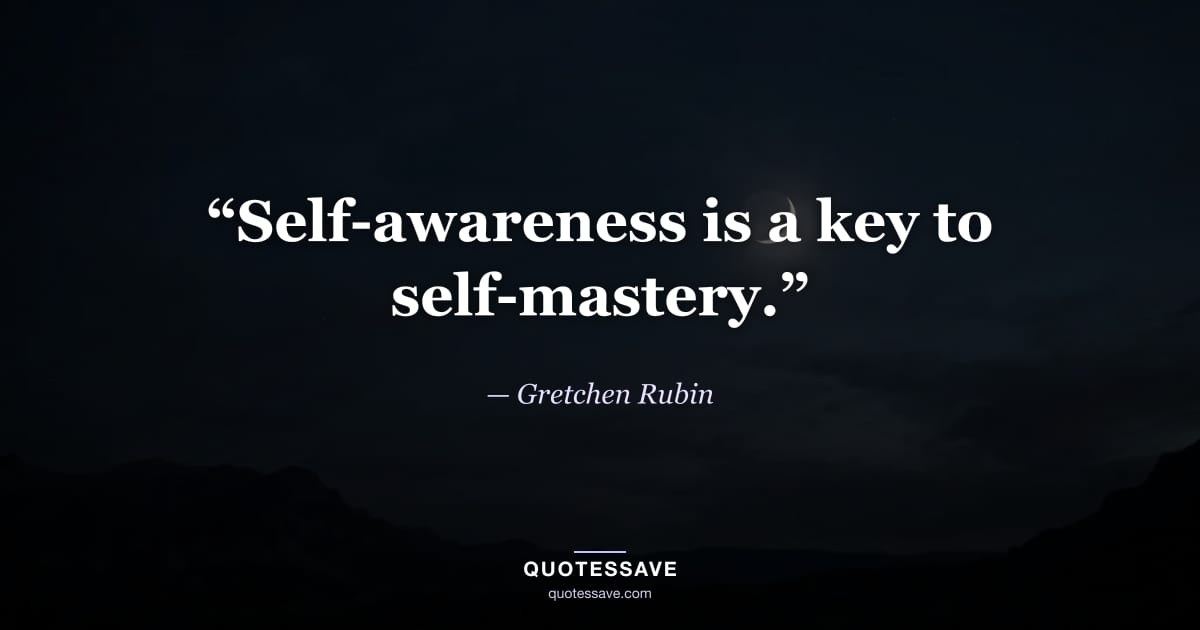“Self-awareness is a key to self-mastery.” — Gretchen Rubin