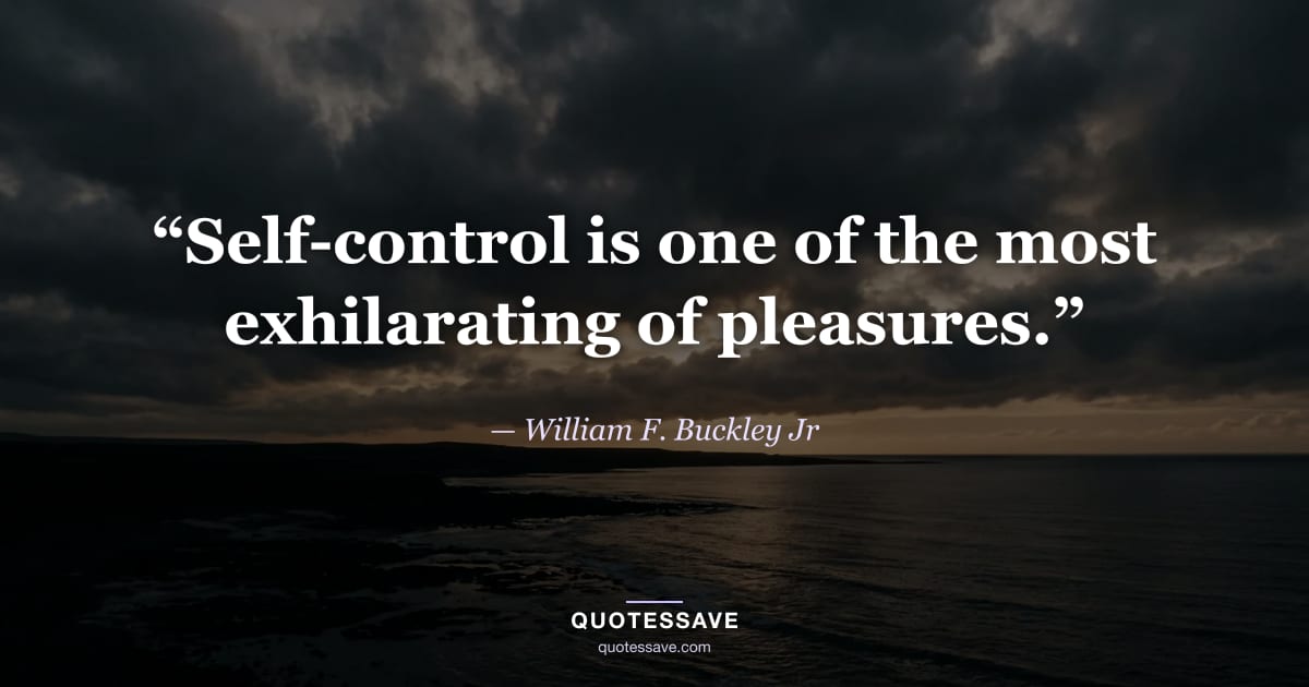 “Self-control is one of the most exhilarating of pleasures.” — William F. Buckley Jr
