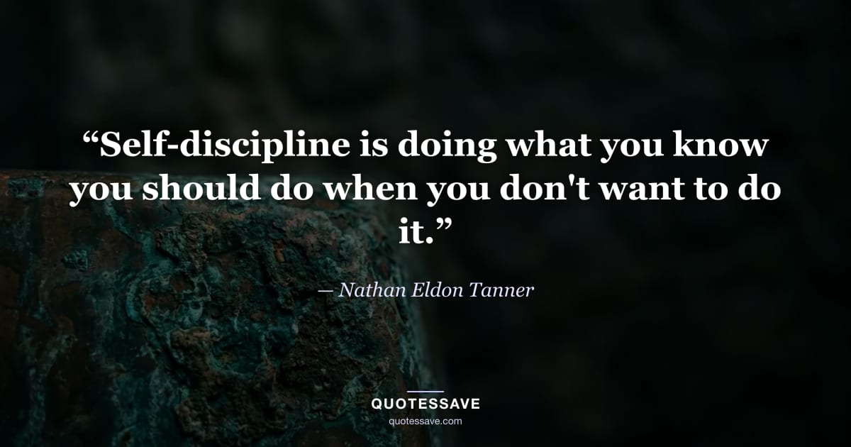 “Self-discipline is doing what you know you should do when you don't want to do it.” — Nathan Eldon Tanner
