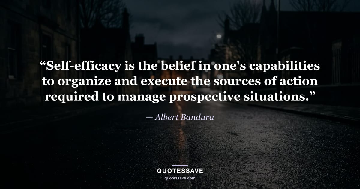 “Self-efficacy is the belief in one's capabilities to organize and execute the sources of action required to manage prospective situations.” — Albert Bandura