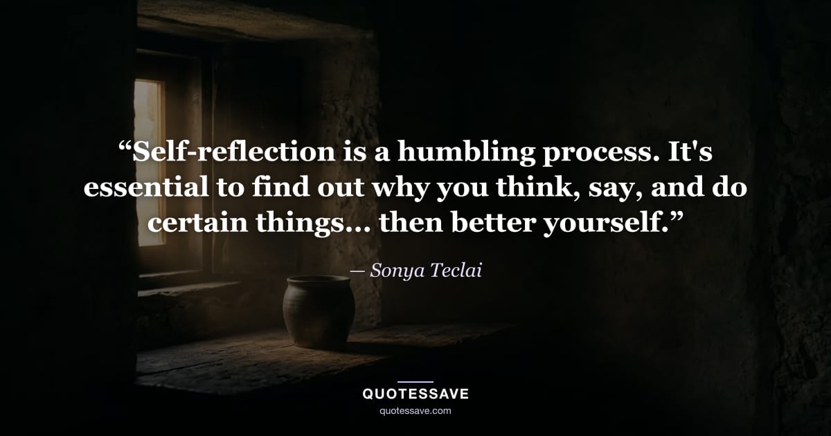 “Self-reflection is a humbling process. It's essential to find out why you think, say, and do certain things... then better yourself.” — Sonya Teclai