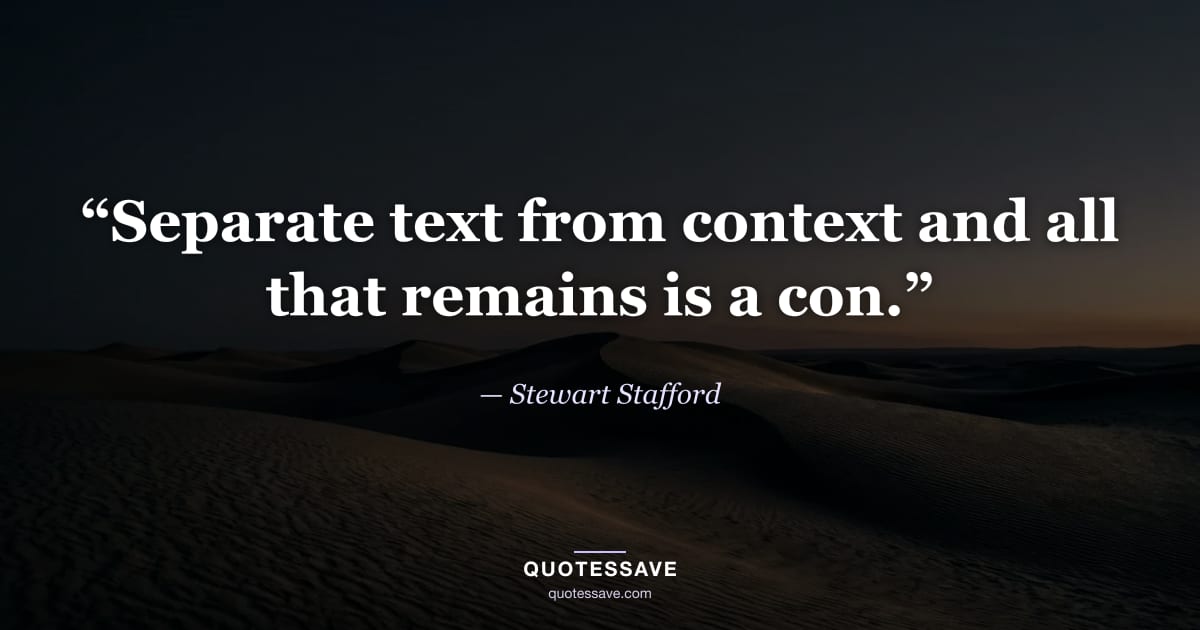 “Separate text from context and all that remains is a con.” — Stewart Stafford