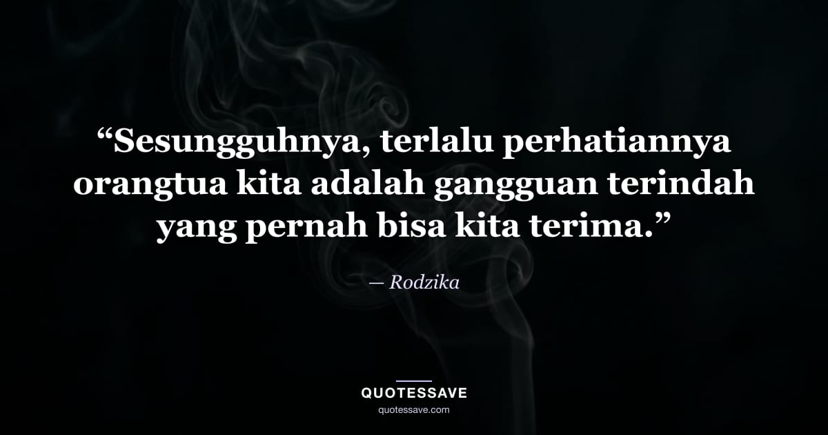 “Sesungguhnya, terlalu perhatiannya orangtua kita adalah gangguan terindah yang pernah bisa kita terima.” — Rodzika