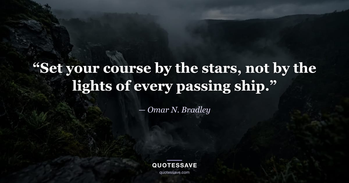 “Set your course by the stars, not by the lights of every passing ship.” — Omar N. Bradley