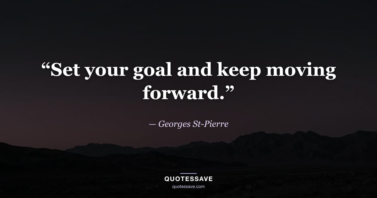 “Set your goal and keep moving forward.” — Georges St-Pierre