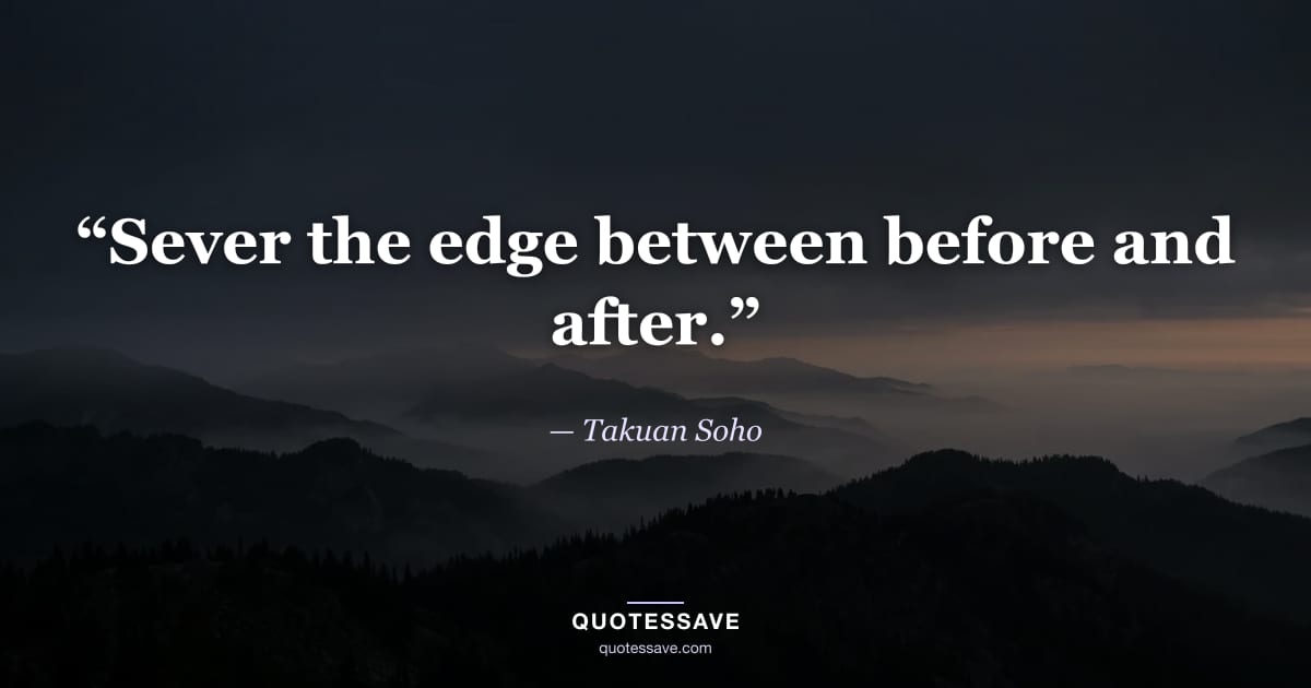 “Sever the edge between before and after.” — Takuan Soho