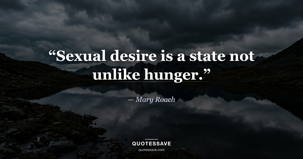 “Sexual desire is a state not unlike hunger.” — Mary Roach