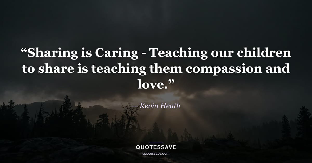 “Sharing is Caring - Teaching our children to share is teaching them compassion and love.” — Kevin Heath