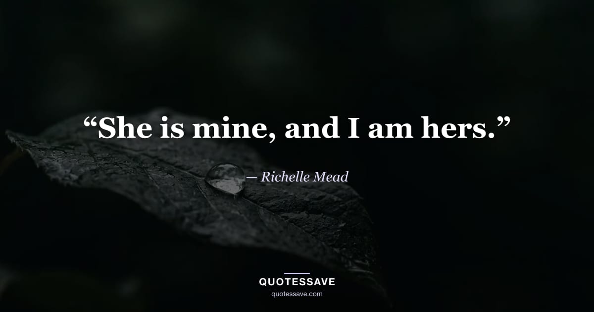 “She is mine, and I am hers.” — Richelle Mead