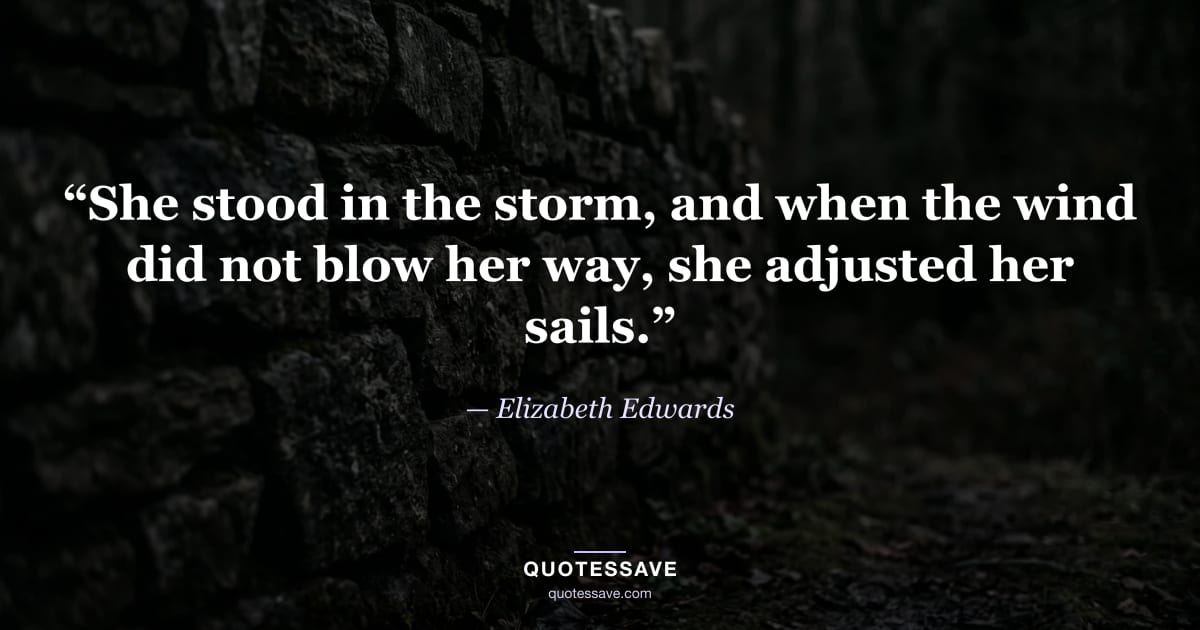 “She stood in the storm, and when the wind did not blow her way, she adjusted her sails.” — Elizabeth Edwards
