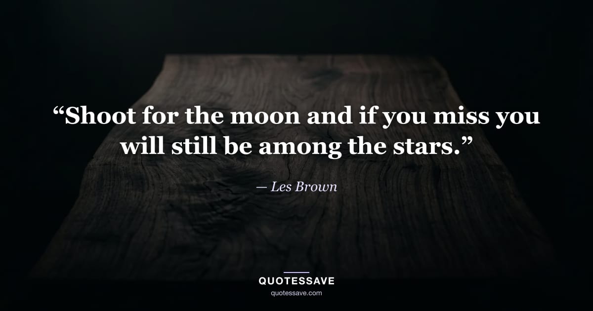 “Shoot for the moon and if you miss you will still be among the stars.” — Les Brown