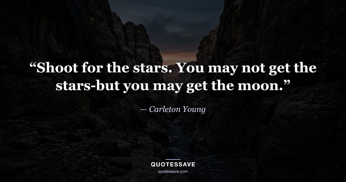“Shoot for the stars. You may not get the stars-but you may get the moon.” — Carleton Young