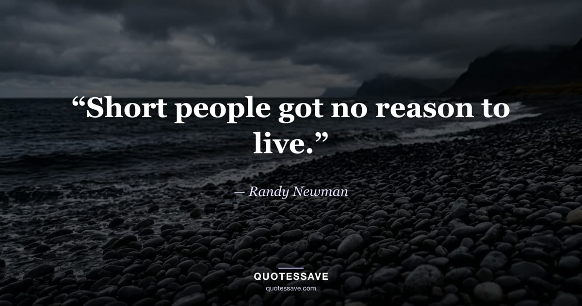 “Short people got no reason to live.” — Randy Newman