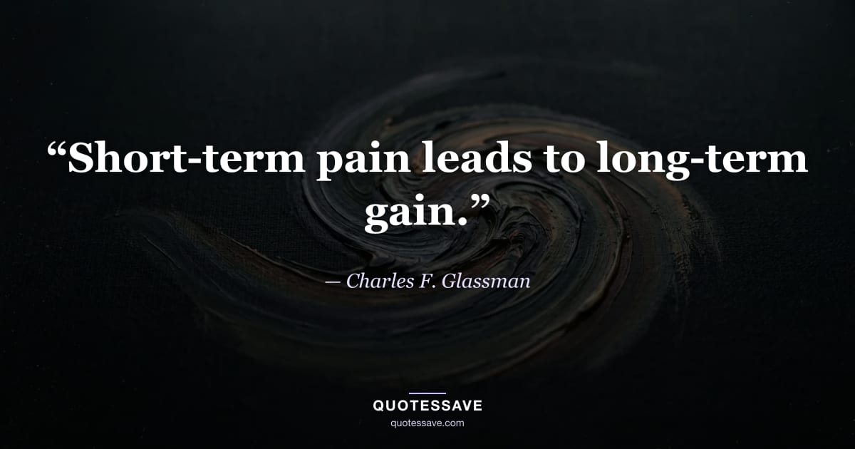 “Short-term pain leads to long-term gain.” — Charles F. Glassman