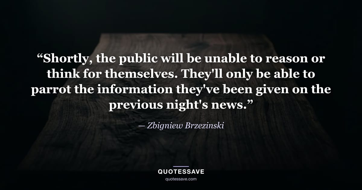 “Shortly, the public will be unable to reason or think for themselves. They'll only be able to parrot the information they've been given on the previous night's news.” — Zbigniew Brzezinski