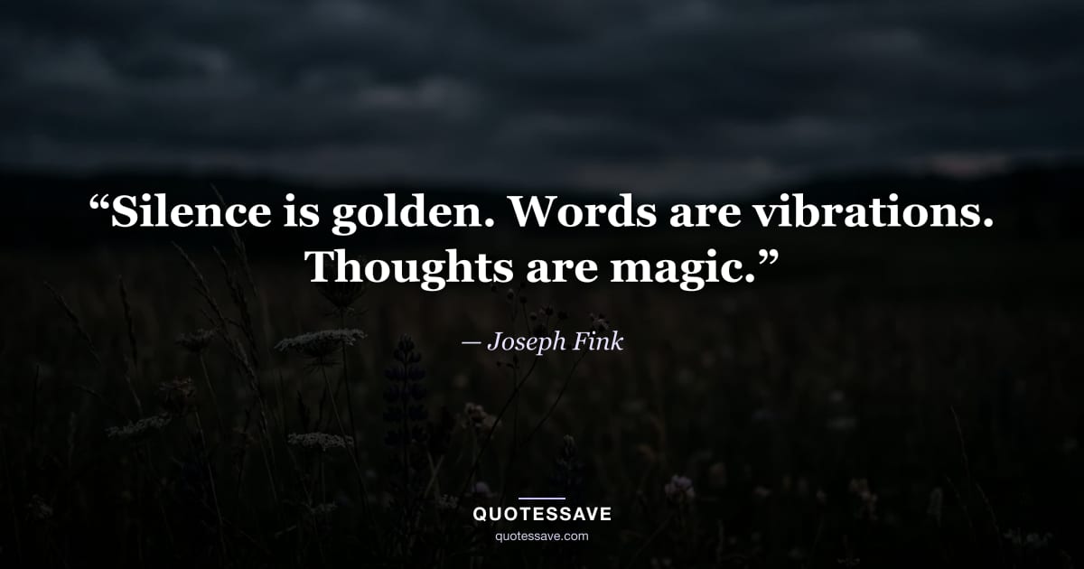 “Silence is golden. Words are vibrations. Thoughts are magic.” — Joseph Fink