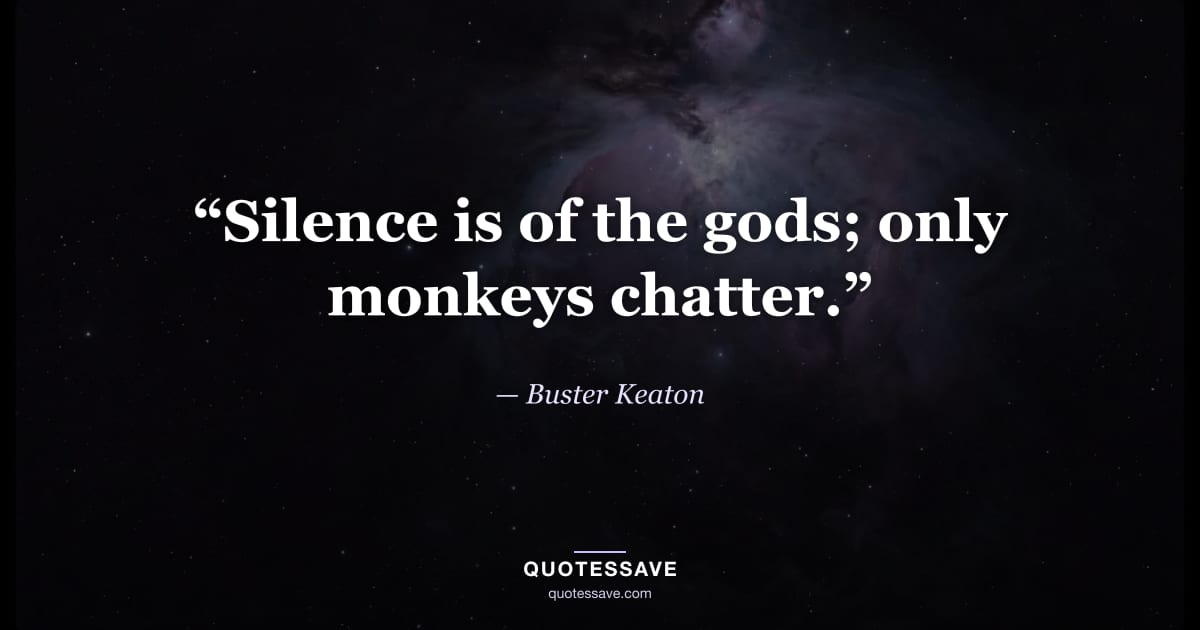 “Silence is of the gods; only monkeys chatter.” — Buster Keaton