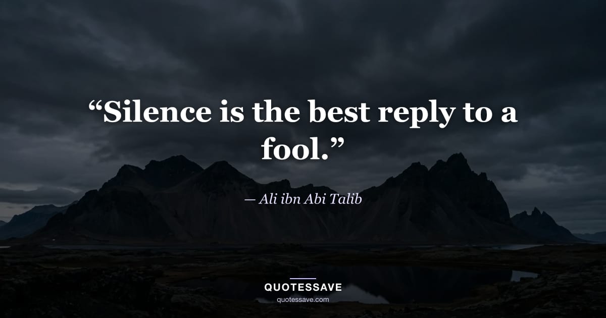 “Silence is the best reply to a fool.” — Ali ibn Abi Talib