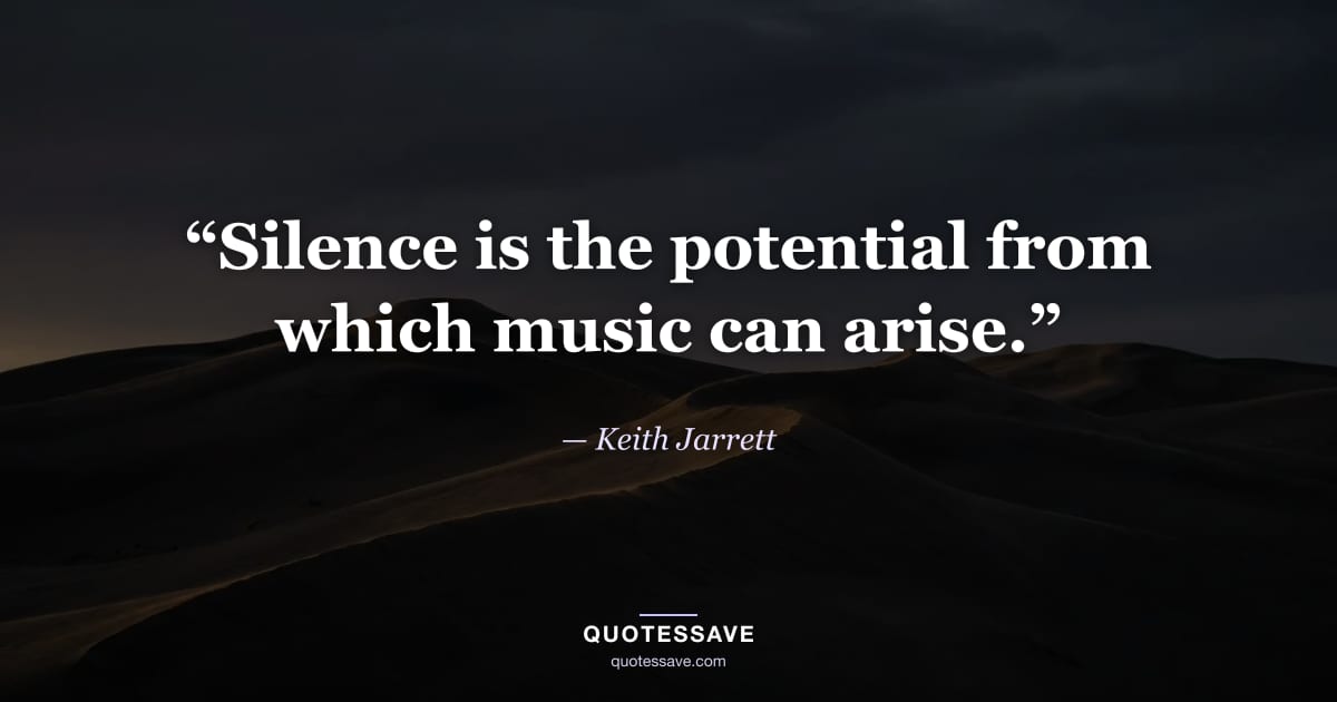 “Silence is the potential from which music can arise.” — Keith Jarrett