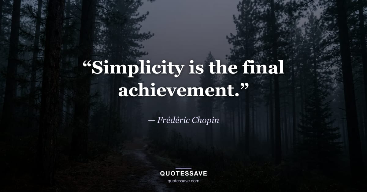“Simplicity is the final achievement.” — Frédéric Chopin