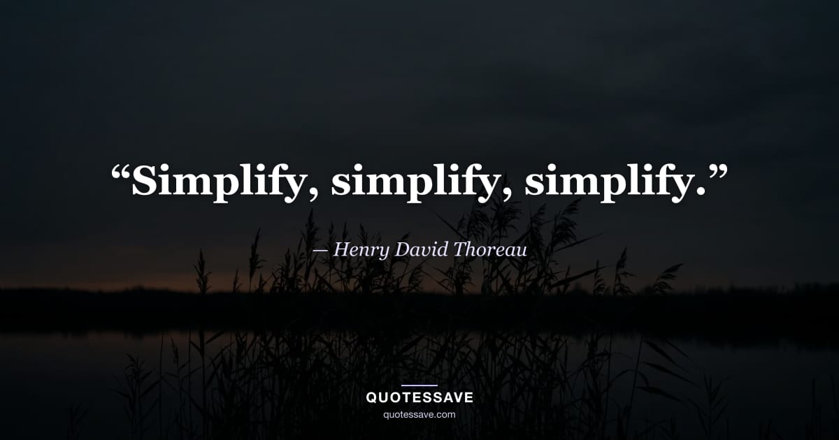 “Simplify, simplify, simplify.” — Henry David Thoreau