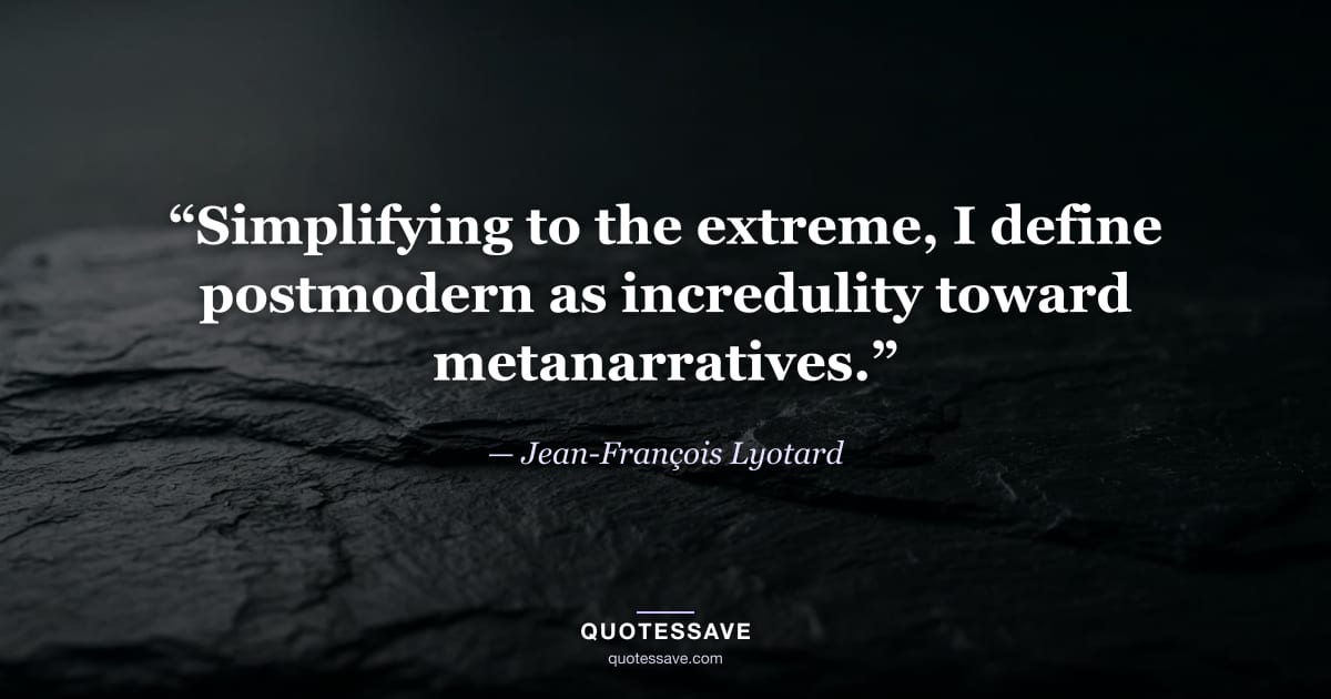 “Simplifying to the extreme, I define postmodern as incredulity toward metanarratives.” — Jean-François Lyotard