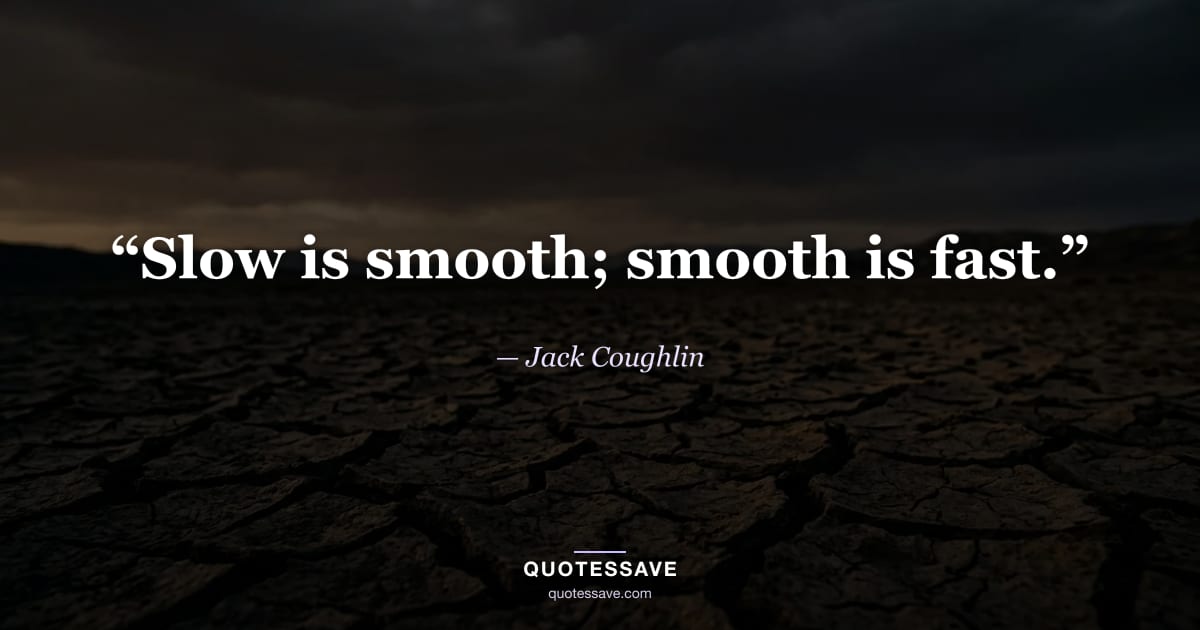 “Slow is smooth; smooth is fast.” — Jack Coughlin