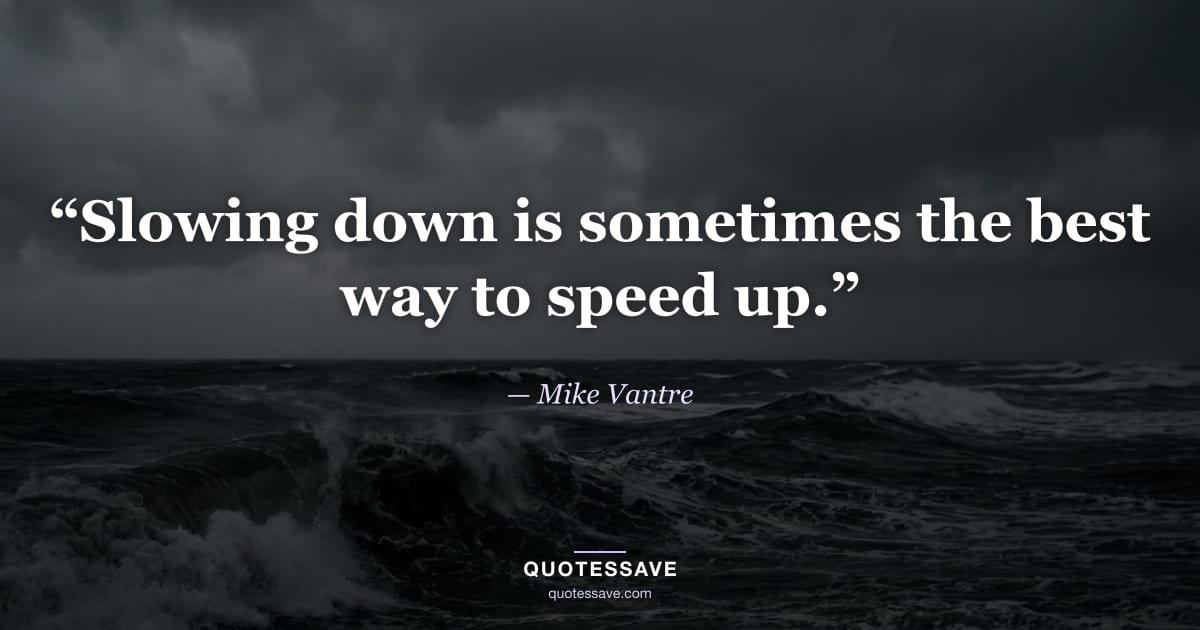 “Slowing down is sometimes the best way to speed up.” — Mike Vantre