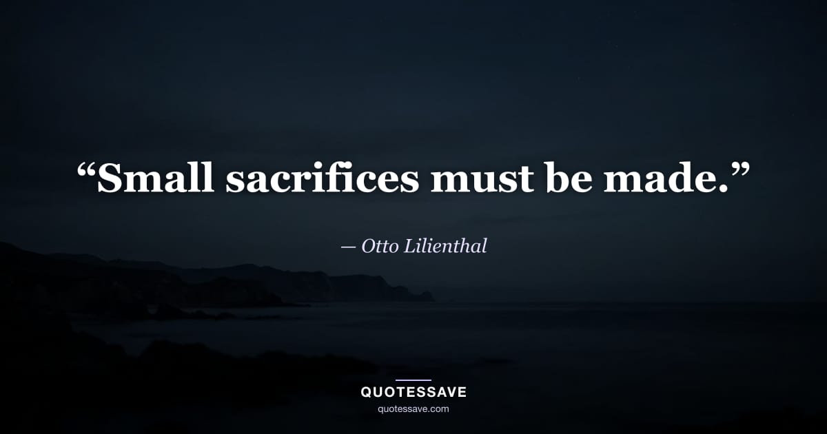“Small sacrifices must be made.” — Otto Lilienthal