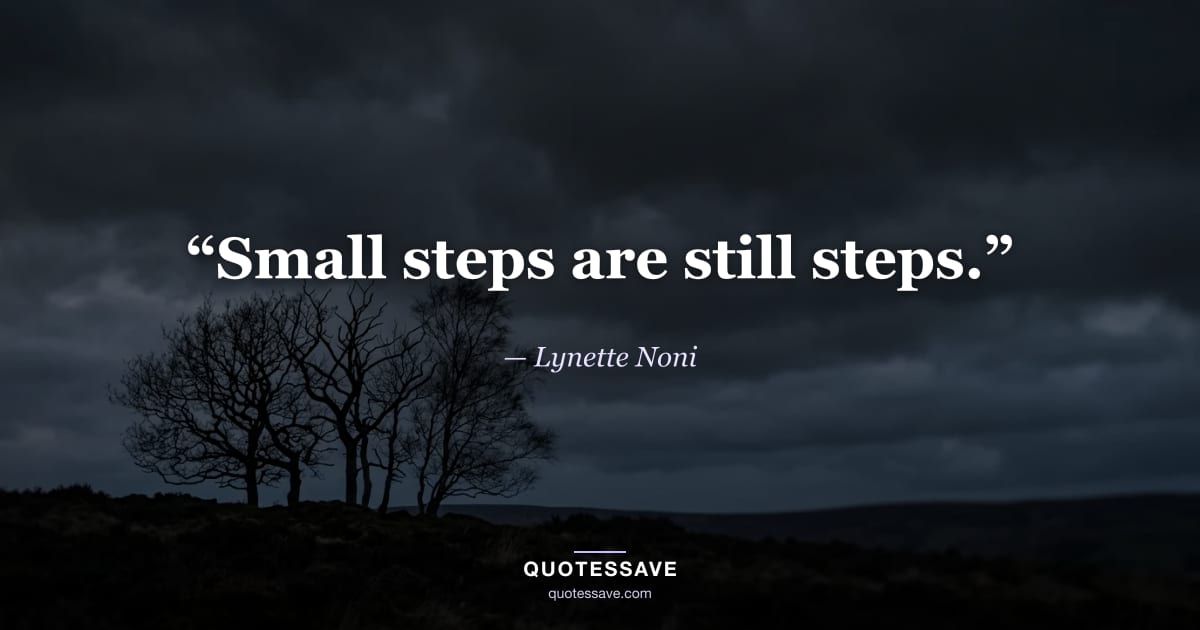 “Small steps are still steps.” — Lynette Noni