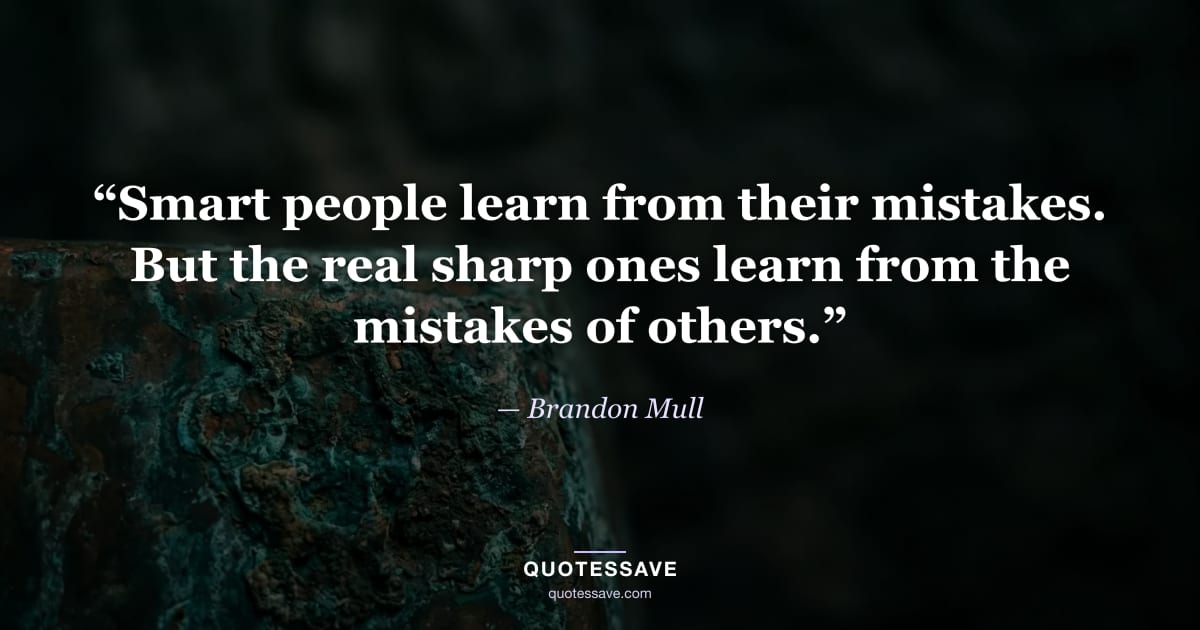 “Smart people learn from their mistakes. But the real sharp ones learn from the mistakes of others.” — Brandon Mull