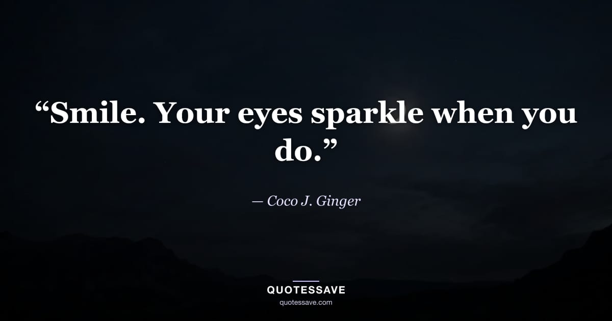 “Smile. Your eyes sparkle when you do.” — Coco J. Ginger