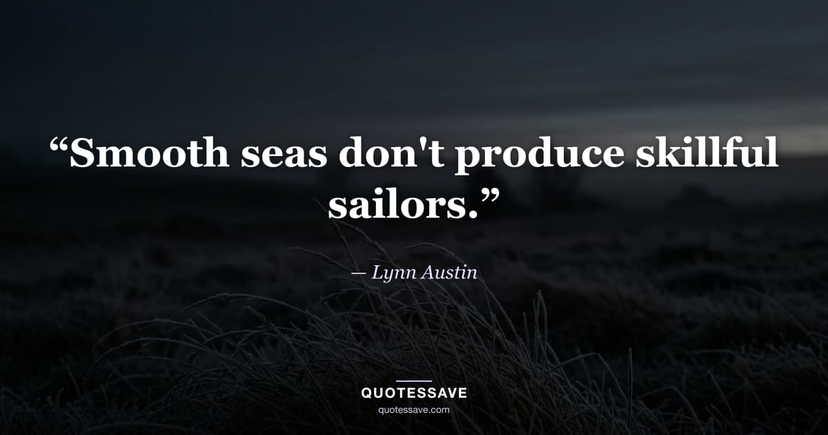 “Smooth seas don't produce skillful sailors.” — Lynn Austin