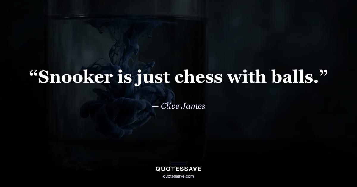 “Snooker is just chess with balls.” — Clive James