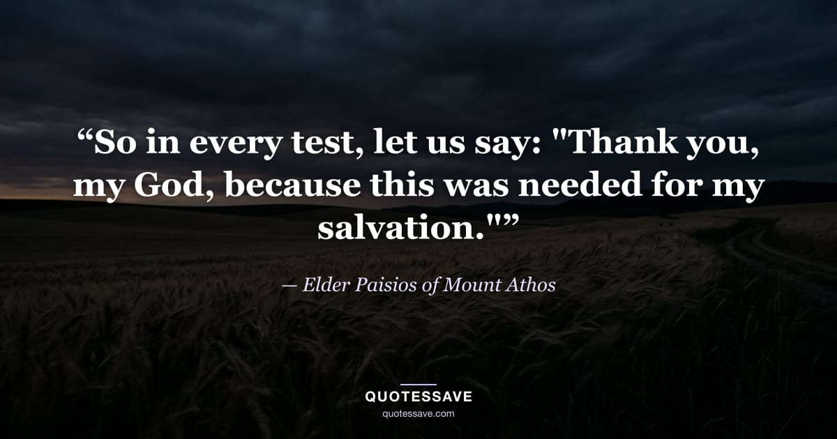 “So in every test, let us say: "Thank you, my God, because this was needed for my salvation."” — Elder Paisios of Mount Athos