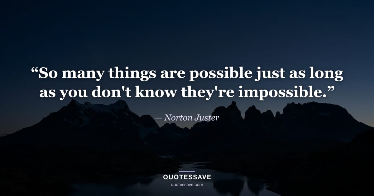 “So many things are possible just as long as you don't know they're impossible.” — Norton Juster