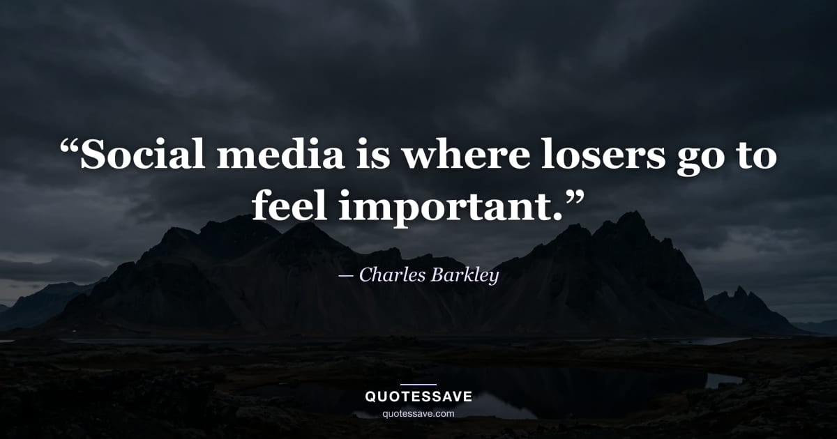 “Social media is where losers go to feel important.” — Charles Barkley