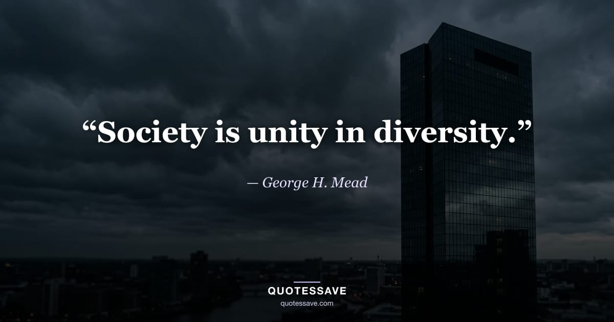 “Society is unity in diversity.” — George H. Mead