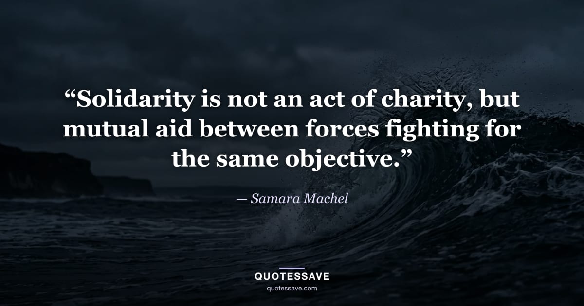 “Solidarity is not an act of charity, but mutual aid between forces fighting for the same objective.” — Samara Machel