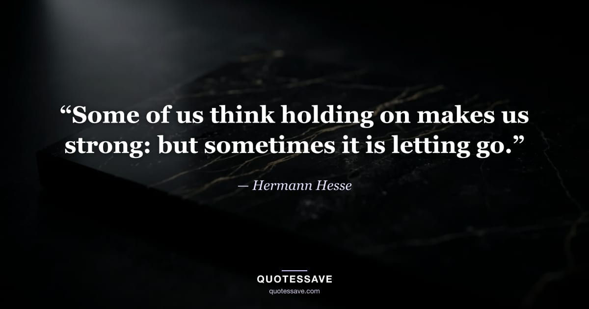 “Some of us think holding on makes us strong: but sometimes it is letting go.” — Hermann Hesse