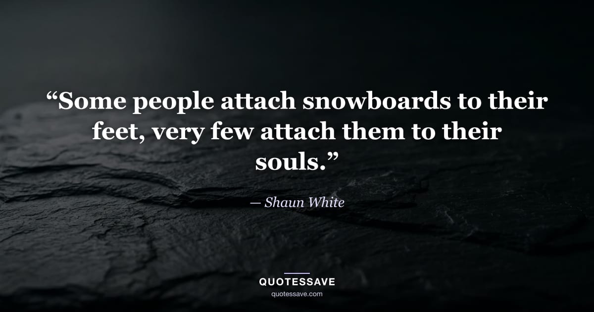 “Some people attach snowboards to their feet, very few attach them to their souls.” — Shaun White