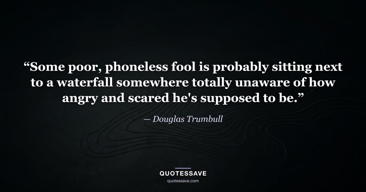 “Some poor, phoneless fool is probably sitting next to a waterfall somewhere totally unaware of how angry and scared he's supposed to be.” — Douglas Trumbull