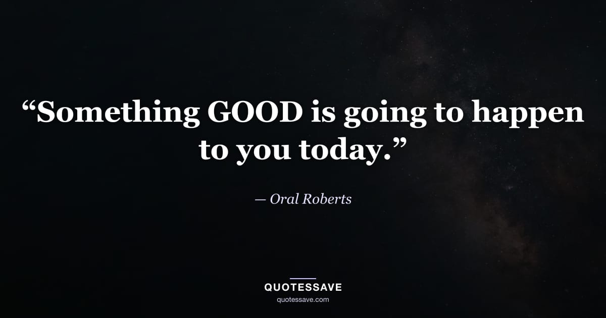 “Something GOOD is going to happen to you today.” — Oral Roberts