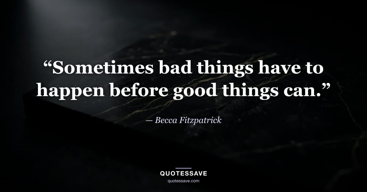 “Sometimes bad things have to happen before good things can.” — Becca Fitzpatrick
