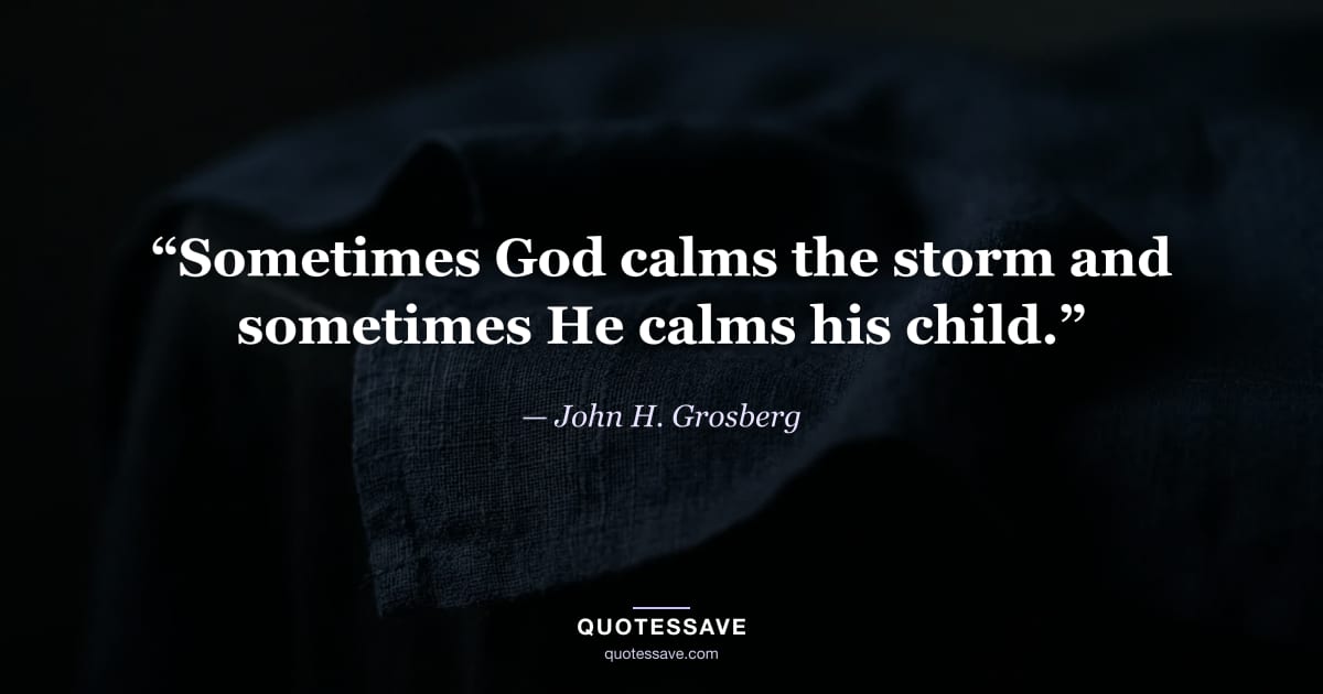 “Sometimes God calms the storm and sometimes He calms his child.” — John H. Grosberg