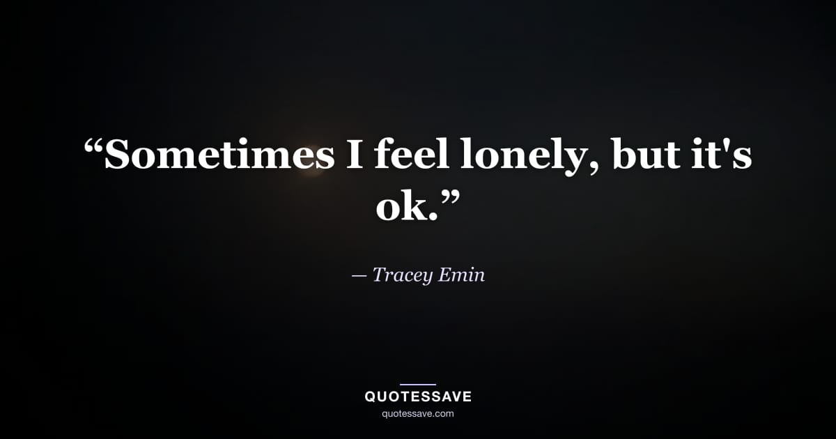 “Sometimes I feel lonely, but it's ok.” — Tracey Emin