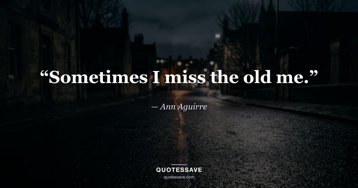 “Sometimes I miss the old me.” — Ann Aguirre