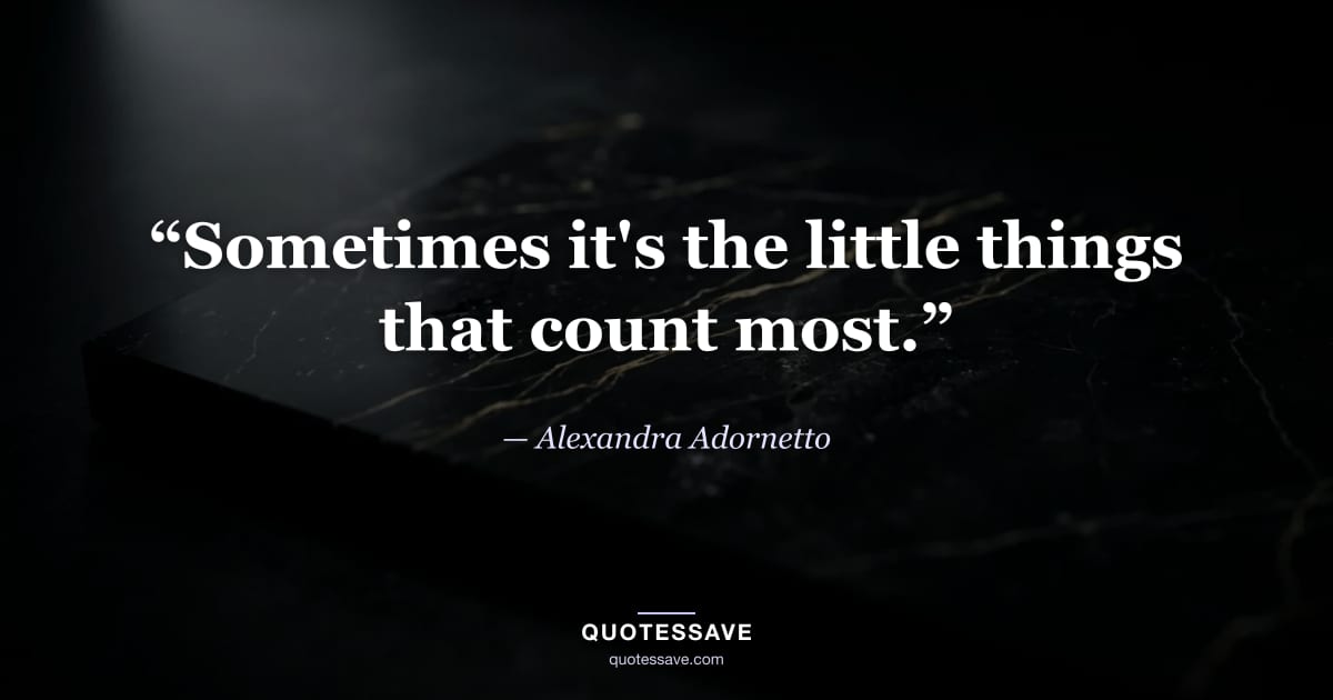 “Sometimes it's the little things that count most.” — Alexandra Adornetto